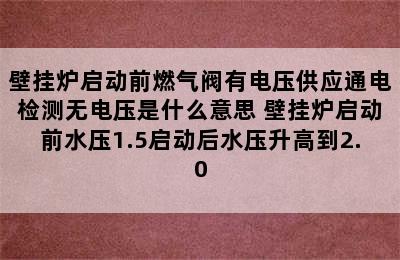 壁挂炉启动前燃气阀有电压供应通电检测无电压是什么意思 壁挂炉启动前水压1.5启动后水压升高到2.0